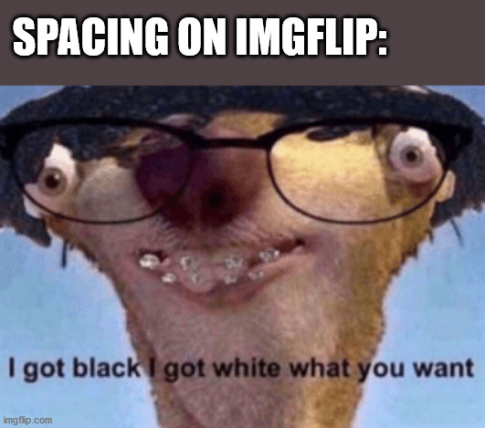 Yes I know there's autocolor. What if we could choose any color though? | SPACING ON IMGFLIP: | image tagged in i got black i got white what ya want,memes,imgflip | made w/ Imgflip meme maker