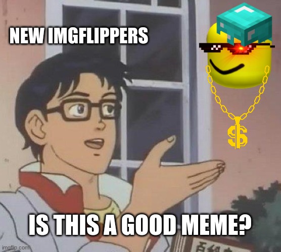 No. No it is not. | NEW IMGFLIPPERS; IS THIS A GOOD MEME? | image tagged in memes,is this a pigeon | made w/ Imgflip meme maker