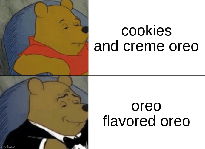 Tuxedo Winnie The Pooh Meme | cookies and creme oreo; oreo flavored oreo | image tagged in memes,tuxedo winnie the pooh | made w/ Imgflip meme maker
