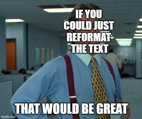That Would Be Great Meme | IF YOU 
COULD JUST 
REFORMAT 
THE TEXT; THAT WOULD BE GREAT | image tagged in memes,that would be great | made w/ Imgflip meme maker