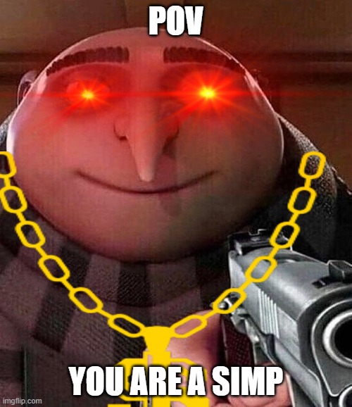 Gru Gun | POV; YOU ARE A SIMP | image tagged in gru gun,funny meme | made w/ Imgflip meme maker