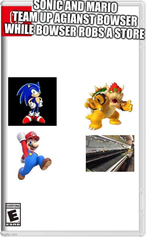 this is my first one, might be very cringey | SONIC AND MARIO TEAM UP AGIANST BOWSER WHILE BOWSER ROBS A STORE | image tagged in nintendo switch | made w/ Imgflip meme maker