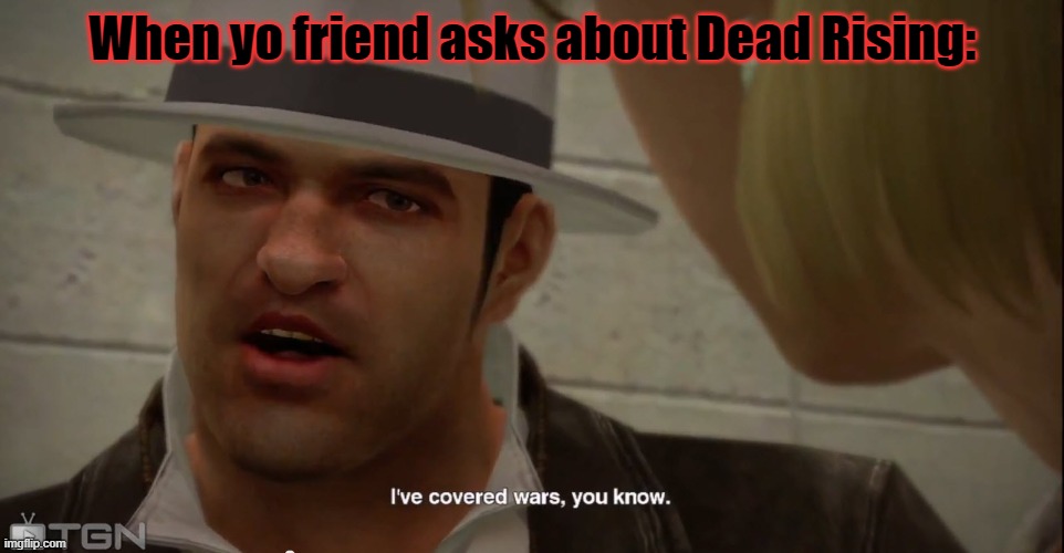 I've covered wars, you know. | When yo friend asks about Dead Rising: | image tagged in i've covered wars you know | made w/ Imgflip meme maker