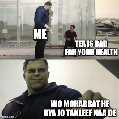 Tea | ME; TEA IS BAD FOR YOUR HEALTH; WO MOHABBAT HE KYA JO TAKLEEF NAA DE | image tagged in hulk taco | made w/ Imgflip meme maker