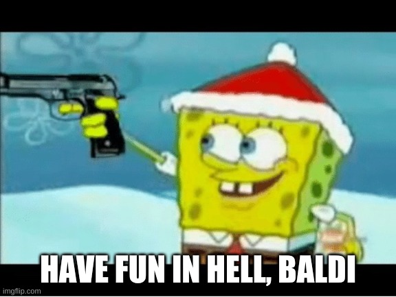 SpongeBob with a Pistol | HAVE FUN IN HELL, BALDI | image tagged in spongebob with a pistol | made w/ Imgflip meme maker