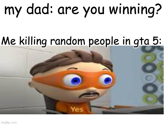gta randomkilling | my dad: are you winning? Me killing random people in gta 5: | image tagged in gta 5 | made w/ Imgflip meme maker
