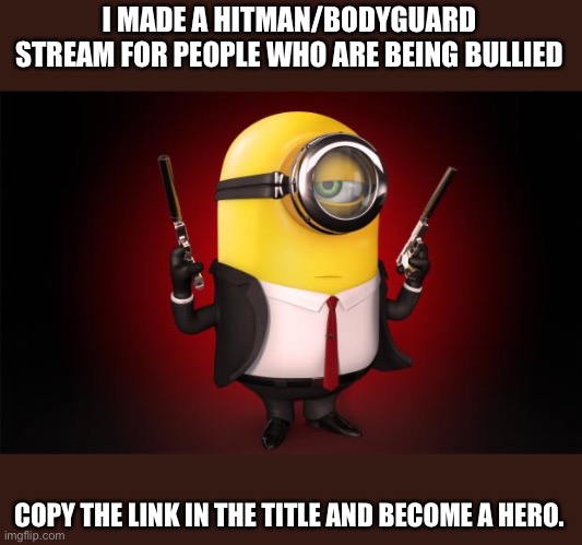 https://imgflip.com/m/Hitmen_4_hire | I MADE A HITMAN/BODYGUARD STREAM FOR PEOPLE WHO ARE BEING BULLIED; COPY THE LINK IN THE TITLE AND BECOME A HERO. | image tagged in hitman minion | made w/ Imgflip meme maker