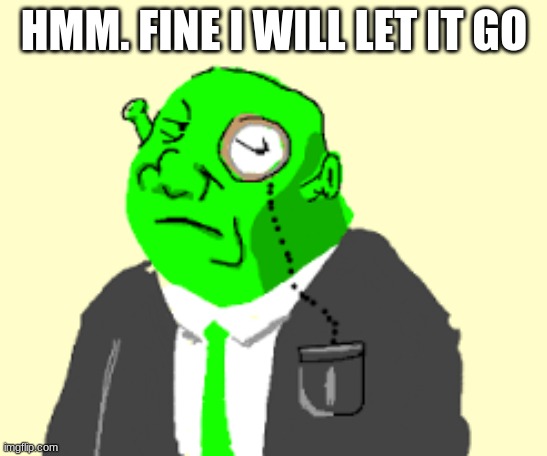 Fancy Shrek | HMM. FINE I WILL LET IT GO | image tagged in fancy shrek | made w/ Imgflip meme maker