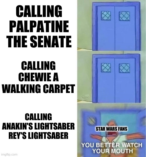 You Better Watch Your Mouth 3 panels | CALLING PALPATINE THE SENATE; CALLING CHEWIE A WALKING CARPET; CALLING ANAKIN'S LIGHTSABER REY'S LIGHTSABER; STAR WARS FANS | image tagged in you better watch your mouth 3 panels | made w/ Imgflip meme maker