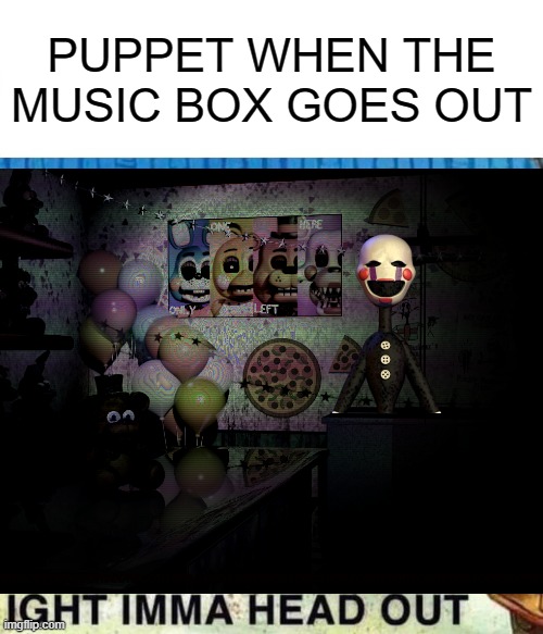PUPPET WHEN THE MUSIC BOX GOES OUT | image tagged in fnaf | made w/ Imgflip meme maker
