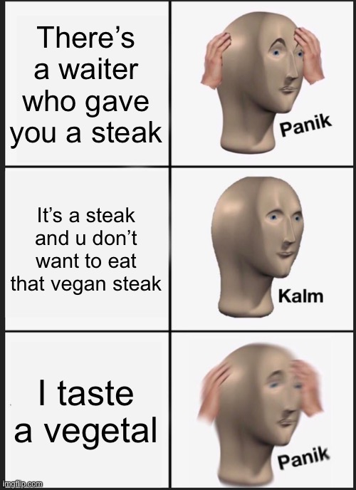 Panik Kalm Panik Meme | There’s a waiter who gave you a steak; It’s a steak and u don’t want to eat that vegan steak; I taste a vegetal | image tagged in memes,panik kalm panik | made w/ Imgflip meme maker