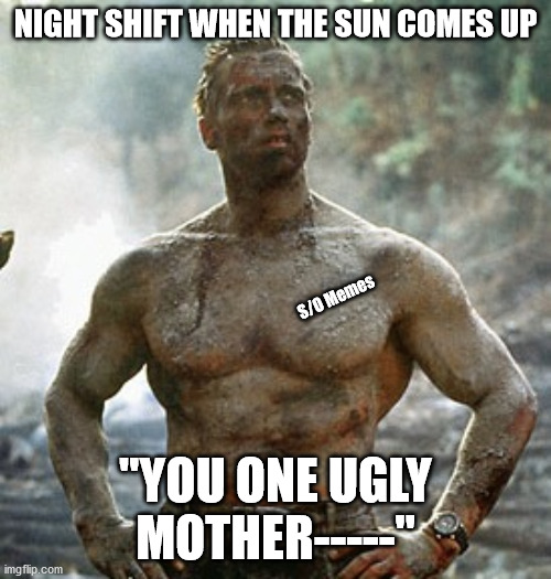 One ugly nightshift | NIGHT SHIFT WHEN THE SUN COMES UP; S/O Memes; "YOU ONE UGLY MOTHER-----" | image tagged in memes,predator | made w/ Imgflip meme maker