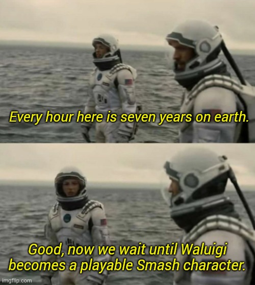 Hopefully they don't have to wait long | Every hour here is seven years on earth. Good, now we wait until Waluigi becomes a playable Smash character. | image tagged in interstellar,memes,waluigi | made w/ Imgflip meme maker