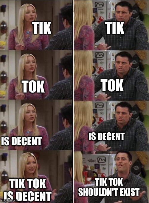 Phoebe teaching Joey in Friends | TIK; TIK; TOK; TOK; IS DECENT; IS DECENT; TIK TOK SHOULDN'T EXIST; TIK TOK IS DECENT | image tagged in phoebe teaching joey in friends | made w/ Imgflip meme maker
