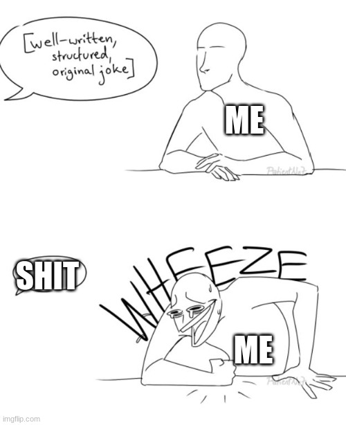 Wheeze | ME; SHIT; ME | image tagged in wheeze | made w/ Imgflip meme maker