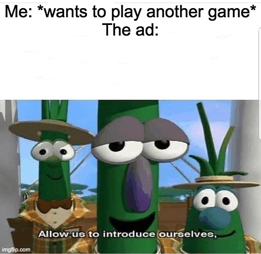 Allow us to introduce ourselves | Me: *wants to play another game*
The ad: | image tagged in allow us to introduce ourselves | made w/ Imgflip meme maker