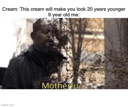 Uh oh | Cream: This cream will make you look 20 years younger
9 year old me: | image tagged in dank memes,commercials,funny memes,memes,samuel l jackson | made w/ Imgflip meme maker