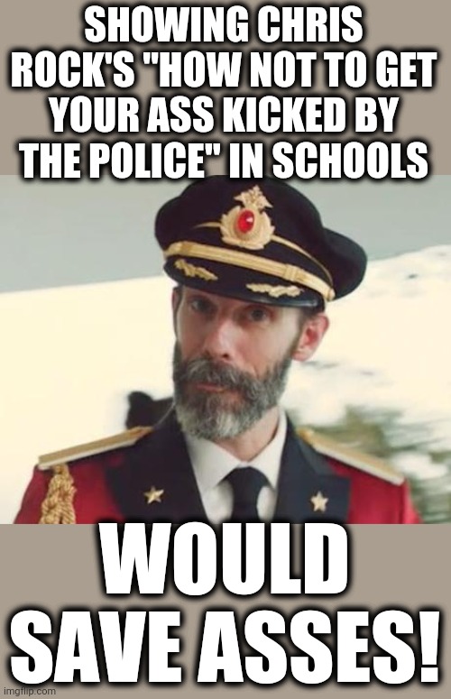 Captain Obvious | SHOWING CHRIS ROCK'S "HOW NOT TO GET YOUR ASS KICKED BY THE POLICE" IN SCHOOLS; WOULD SAVE ASSES! | image tagged in captain obvious,how not to get your ass kicked by the police,chris rock | made w/ Imgflip meme maker