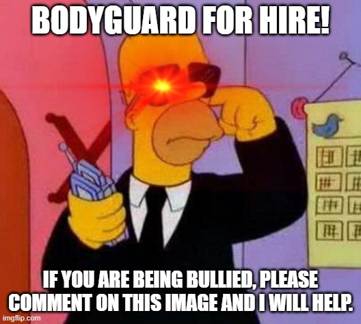 BODYGUARD FOR HIRE! IF YOU ARE BEING BULLIED, PLEASE COMMENT ON THIS IMAGE AND I WILL HELP. | made w/ Imgflip meme maker