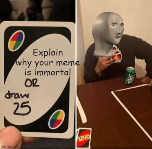 UNO Draw 25 Cards Meme | Explain why your meme is immortal | image tagged in memes,uno draw 25 cards | made w/ Imgflip meme maker