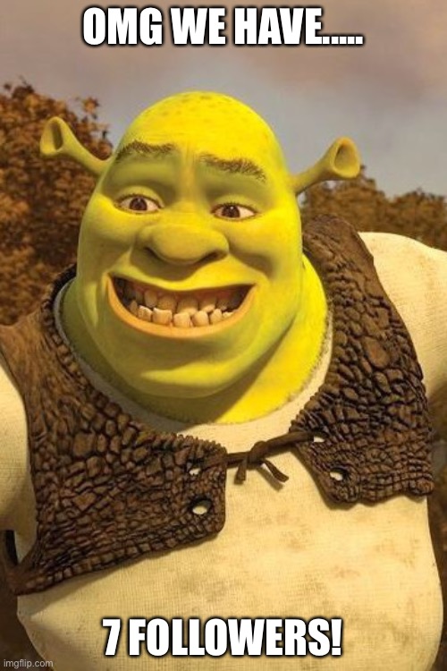 Smiling Shrek |  OMG WE HAVE..... 7 FOLLOWERS! | image tagged in smiling shrek | made w/ Imgflip meme maker