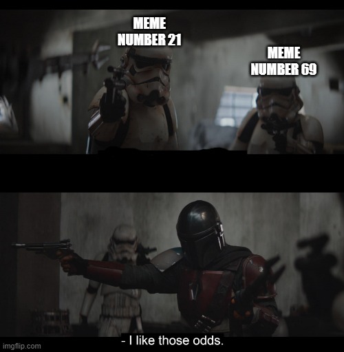 the fun numbers | MEME NUMBER 21; MEME NUMBER 69 | image tagged in four to one | made w/ Imgflip meme maker