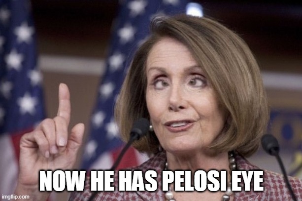 Nancy pelosi | NOW HE HAS PELOSI EYE | image tagged in nancy pelosi | made w/ Imgflip meme maker