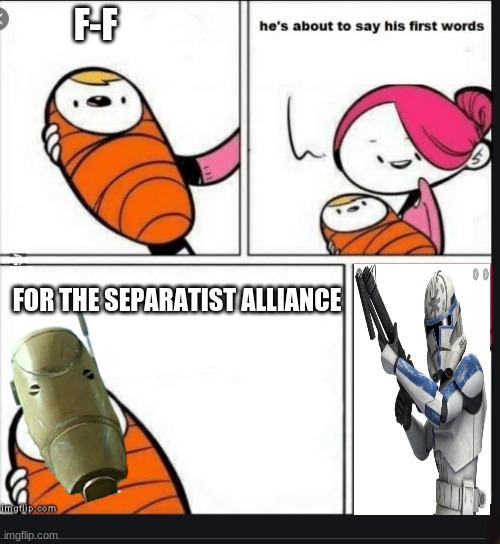 star wars he is about to say his first words | F-F; FOR THE SEPARATIST ALLIANCE | image tagged in clone wars,he's about to say his first words | made w/ Imgflip meme maker