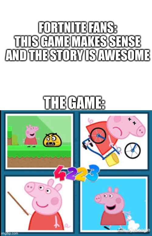 Leh no | FORTNITE FANS:
THIS GAME MAKES SENSE AND THE STORY IS AWESOME; THE GAME: | image tagged in peppa pig | made w/ Imgflip meme maker