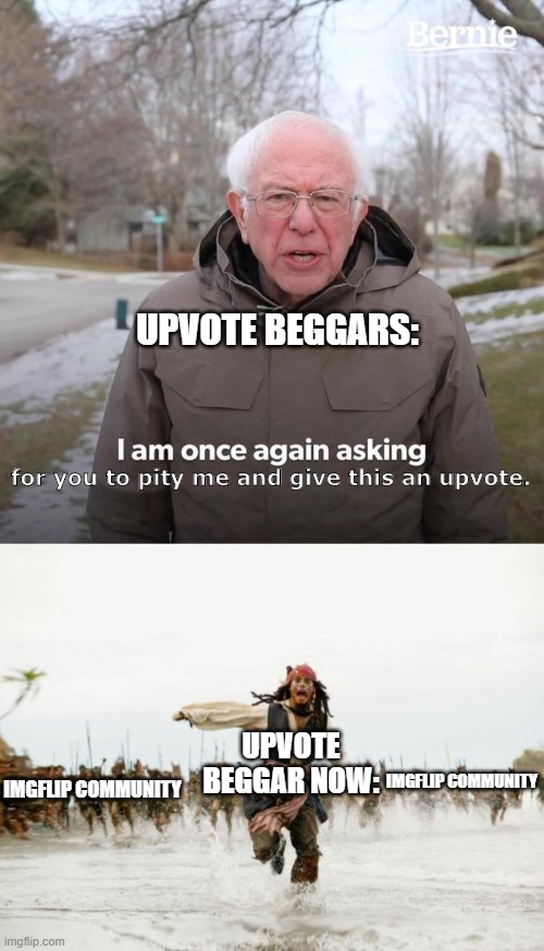 Why we don't beg for pity | UPVOTE BEGGARS:; for you to pity me and give this an upvote. UPVOTE BEGGAR NOW:; IMGFLIP COMMUNITY; IMGFLIP COMMUNITY | image tagged in memes,jack sparrow being chased,bernie i am once again asking for your support,upvote begging,funny | made w/ Imgflip meme maker