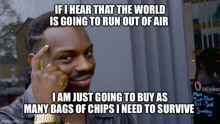 Smart | IF I HEAR THAT THE WORLD IS GOING TO RUN OUT OF AIR; I AM JUST GOING TO BUY AS MANY BAGS OF CHIPS I NEED TO SURVIVE | image tagged in memes,roll safe think about it | made w/ Imgflip meme maker