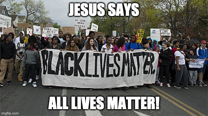 black lives matter | JESUS SAYS; ALL LIVES MATTER! | image tagged in black lives matter | made w/ Imgflip meme maker