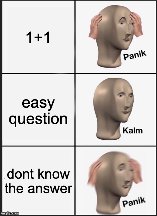 Panik Kalm Panik | 1+1; easy question; dont know the answer | image tagged in memes,panik kalm panik | made w/ Imgflip meme maker