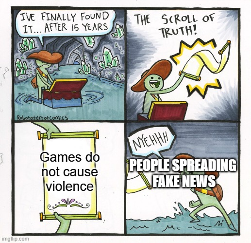 The Scroll Of Truth | Games do not cause violence; PEOPLE SPREADING
 FAKE NEWS | image tagged in memes,the scroll of truth | made w/ Imgflip meme maker
