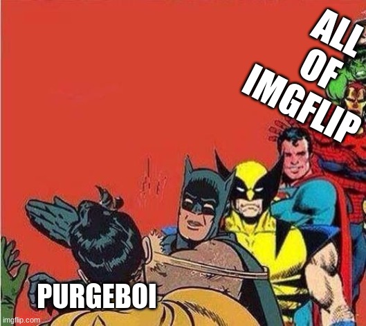 Batman Slapping Robin with Superheroes Lined Up | ALL OF IMGFLIP; PURGEBOI | image tagged in batman slapping robin with superheroes lined up | made w/ Imgflip meme maker