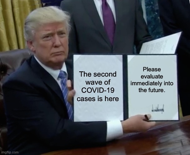 Trump Bill Signing | The second wave of COVID-19 cases is here; Please evaluate immediately into the future. | image tagged in memes,trump bill signing,covid-19,coronavirus | made w/ Imgflip meme maker