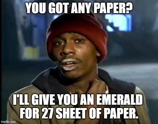 Y'all Got Any More Of That | YOU GOT ANY PAPER? I'LL GIVE YOU AN EMERALD 
FOR 27 SHEET OF PAPER. | image tagged in memes,y'all got any more of that | made w/ Imgflip meme maker