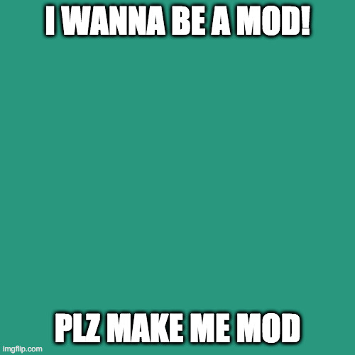 REQUEST 2 OWNER | I WANNA BE A MOD! PLZ MAKE ME MOD | image tagged in memes,blank transparent square | made w/ Imgflip meme maker