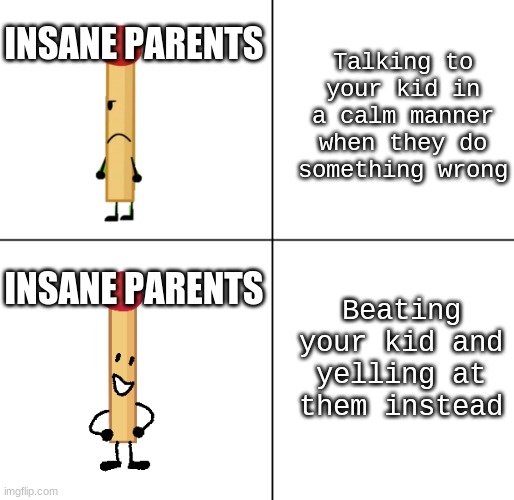 Match Approves | INSANE PARENTS; Talking to your kid in a calm manner when they do something wrong; Beating your kid and yelling at them instead; INSANE PARENTS | image tagged in match approves | made w/ Imgflip meme maker