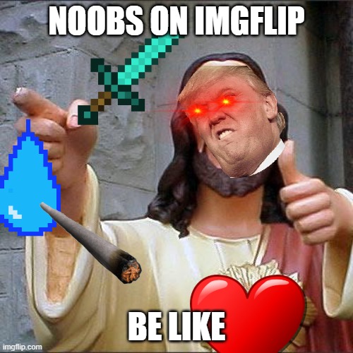 Dem noobs | NOOBS ON IMGFLIP; BE LIKE | image tagged in memes,buddy christ | made w/ Imgflip meme maker