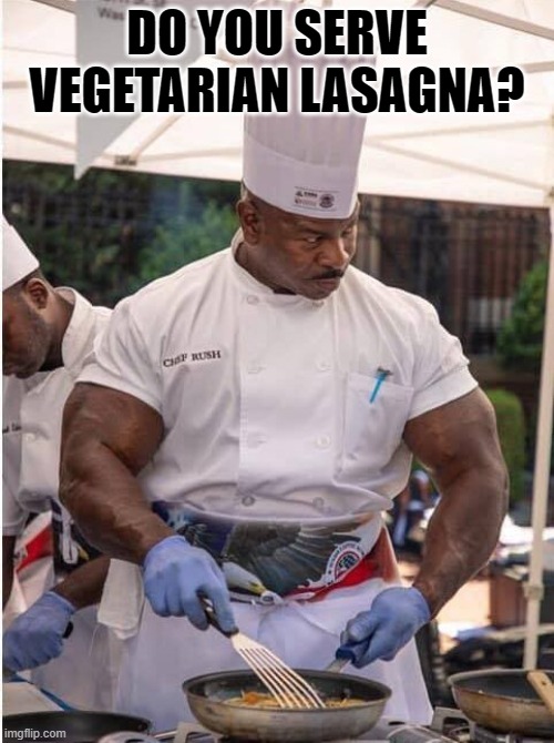 Vegetarian Lasagna | DO YOU SERVE VEGETARIAN LASAGNA? | image tagged in vegetarian,lasagna,chef | made w/ Imgflip meme maker
