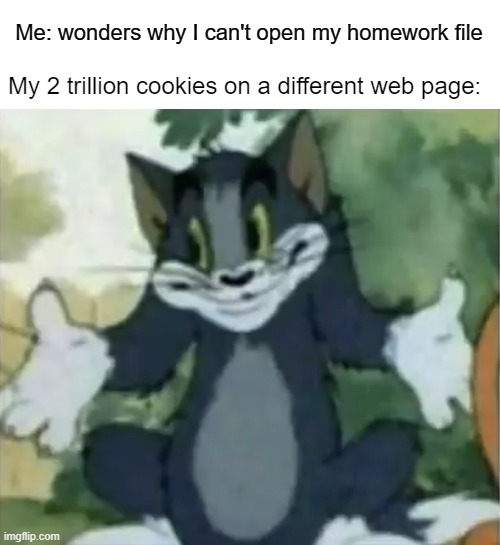 Cookie clicker be like: | Me: wonders why I can't open my homework file; My 2 trillion cookies on a different web page: | image tagged in shrugging tom | made w/ Imgflip meme maker