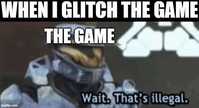 Wait that’s illegal | WHEN I GLITCH THE GAME; THE GAME | image tagged in wait thats illegal | made w/ Imgflip meme maker