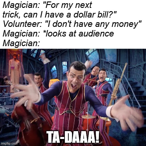 MAJIK |  Magician: "For my next trick, can I have a dollar bill?"
Volunteer: "I don't have any money"
Magician: *looks at audience
Magician:; TA-DAAA! | image tagged in magician,memes,funny memes,we are number one,magic,epic fail | made w/ Imgflip meme maker