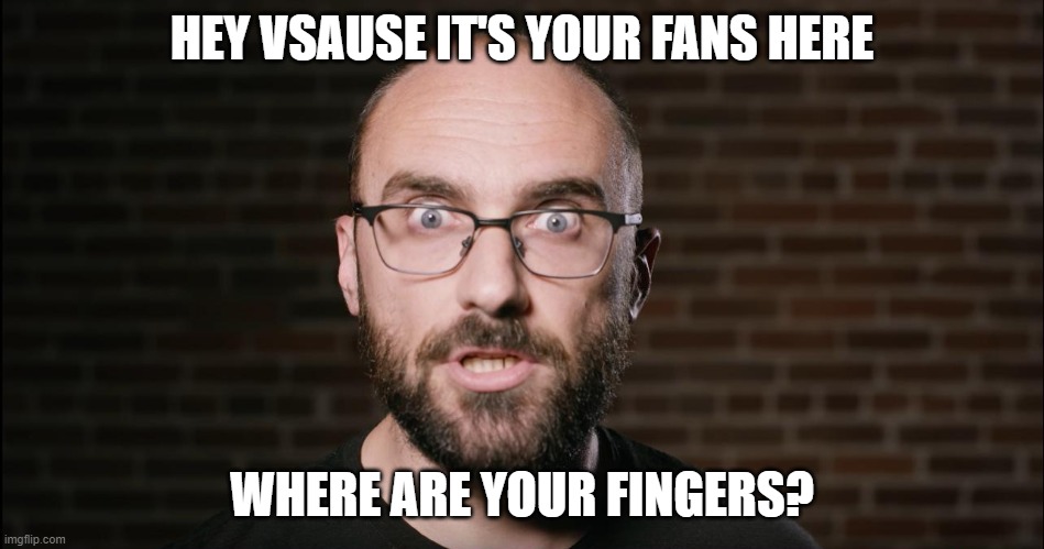 vsause or have they | HEY VSAUSE IT'S YOUR FANS HERE WHERE ARE YOUR FINGERS? | image tagged in vsause or have they | made w/ Imgflip meme maker