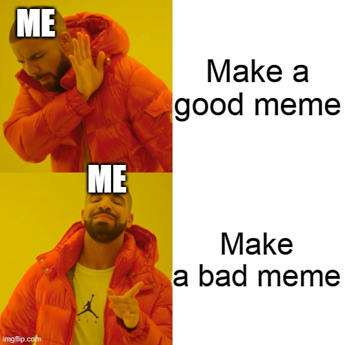 Drake Hotline Bling Meme | ME; Make a good meme; ME; Make a bad meme | image tagged in memes,drake hotline bling | made w/ Imgflip meme maker