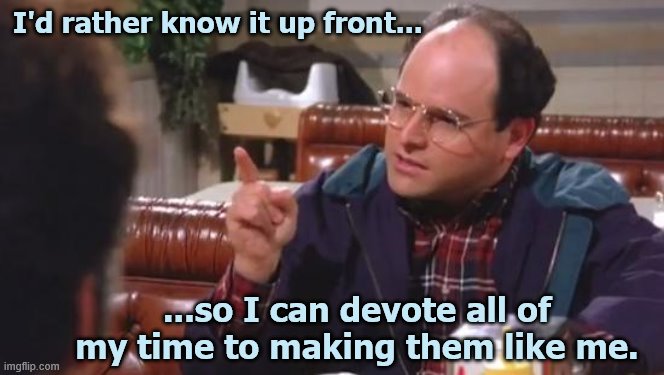 George Costanza | I'd rather know it up front... ...so I can devote all of my time to making them like me. | image tagged in george costanza | made w/ Imgflip meme maker