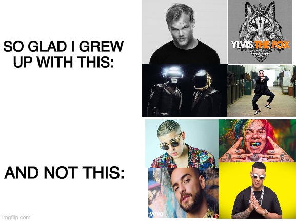 music was better then | SO GLAD I GREW UP WITH THIS:; AND NOT THIS: | image tagged in blank white template | made w/ Imgflip meme maker