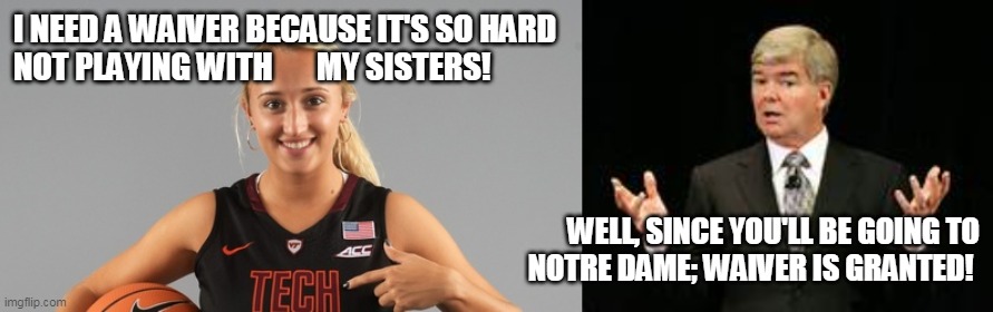 I NEED A WAIVER BECAUSE IT'S SO HARD
NOT PLAYING WITH       MY SISTERS! WELL, SINCE YOU'LL BE GOING TO
NOTRE DAME; WAIVER IS GRANTED! | made w/ Imgflip meme maker