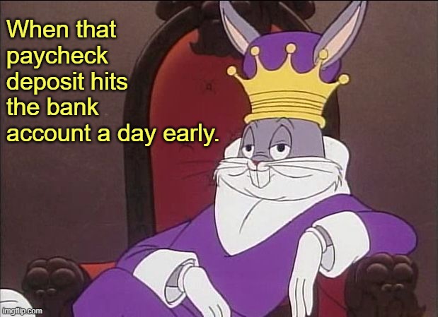 King Bugs | When that paycheck deposit hits the bank account a day early. | image tagged in bugs bunny | made w/ Imgflip meme maker